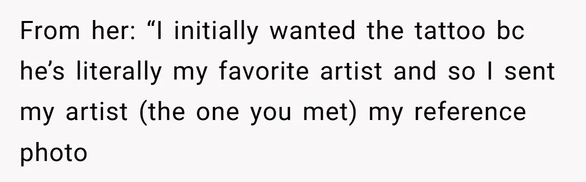 From her: “I initially wanted the tattoo bc he’s literally my favorite artist and so I sent my artist (the one you met) my reference photo