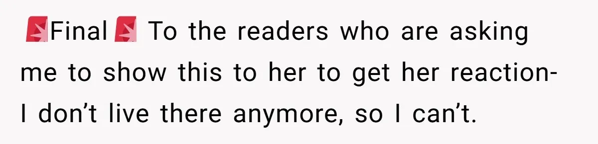 🚨Final🚨 To the readers who are asking me to show this to her to get her reaction- I don’t live there anymore, so I can’t.