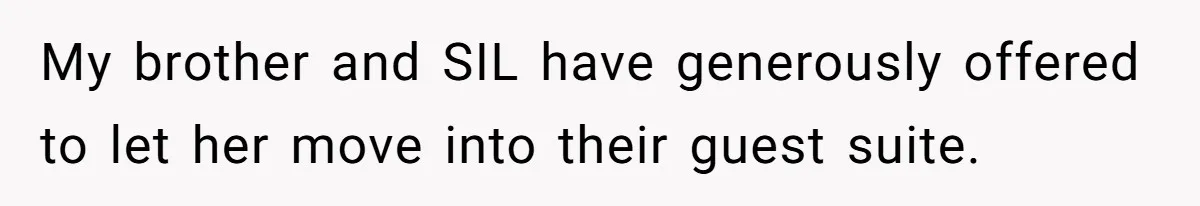 My brother and SIL have generously offered to let her move into their guest suite.