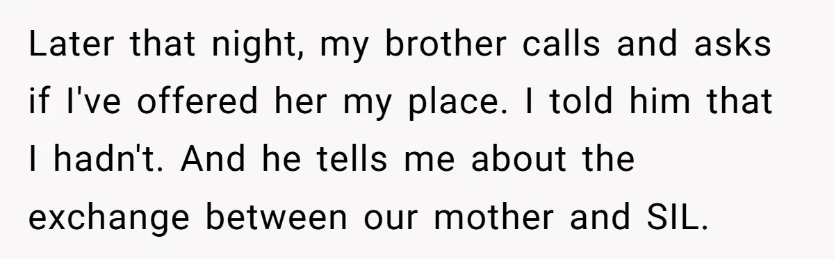 Later that night, my brother calls and asks if I've offered her my place. I told him that I hadn't. And he tells me about the exchange between our mother...