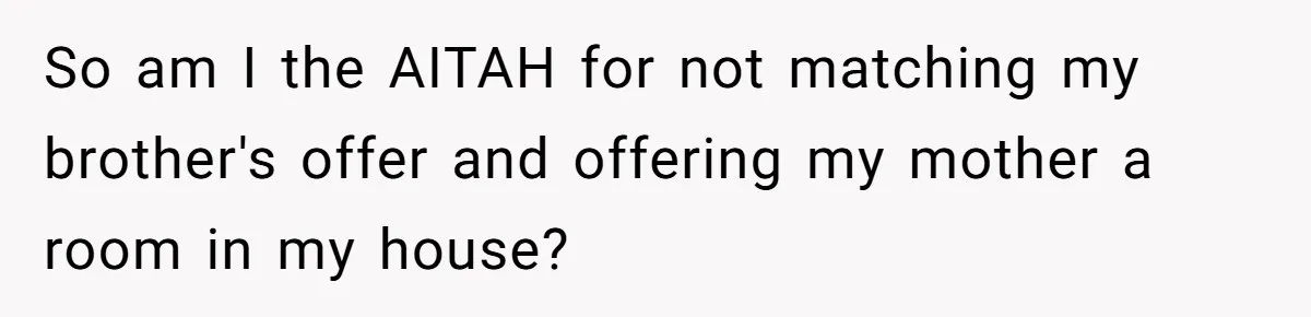 So am I the AITAH for not matching my brother's offer and offering my mother a room in my house?