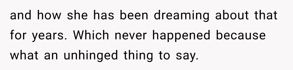 and how she has been dreaming about that for years. Which never happened because what an unhinged thing to say.