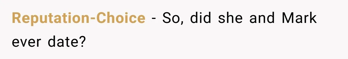 Reputation-Choice − So, did she and Mark ever date?