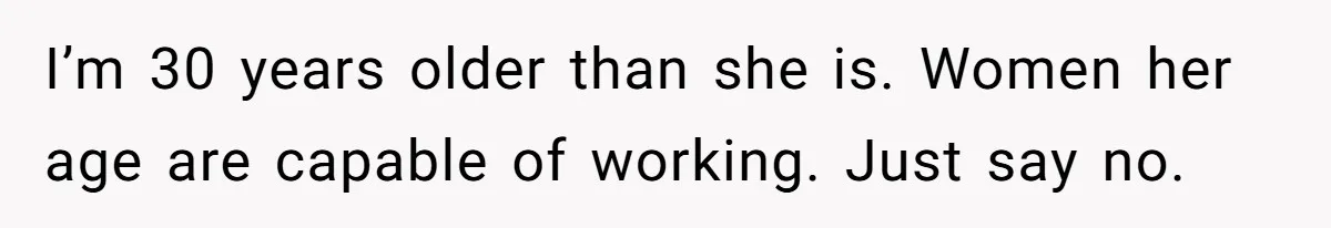 I’m 30 years older than she is. Women her age are capable of working. Just say no.