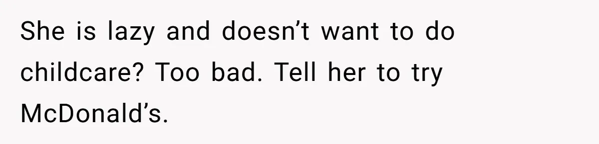 She is lazy and doesn’t want to do childcare? Too bad. Tell her to try McDonald’s.