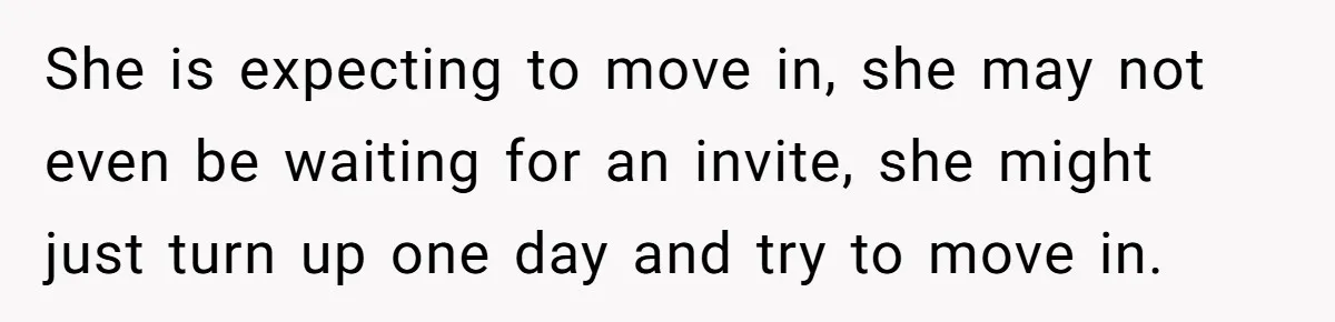 She is expecting to move in, she may not even be waiting for an invite, she might just turn up one day and try to move in.