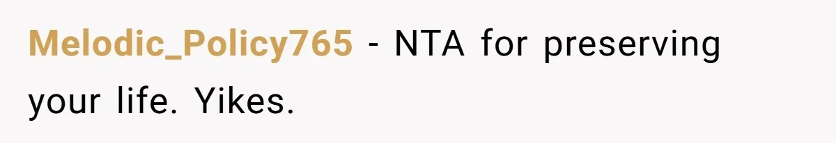 Melodic_Policy765 − NTA for preserving your life. Yikes.