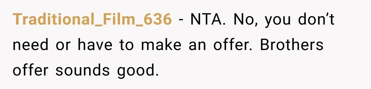 Traditional_Film_636 − NTA. No, you don’t need or have to make an offer. Brothers offer sounds good.