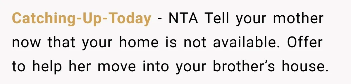 Catching-Up-Today − NTA Tell your mother now that your home is not available. Offer to help her move into your brother’s house.