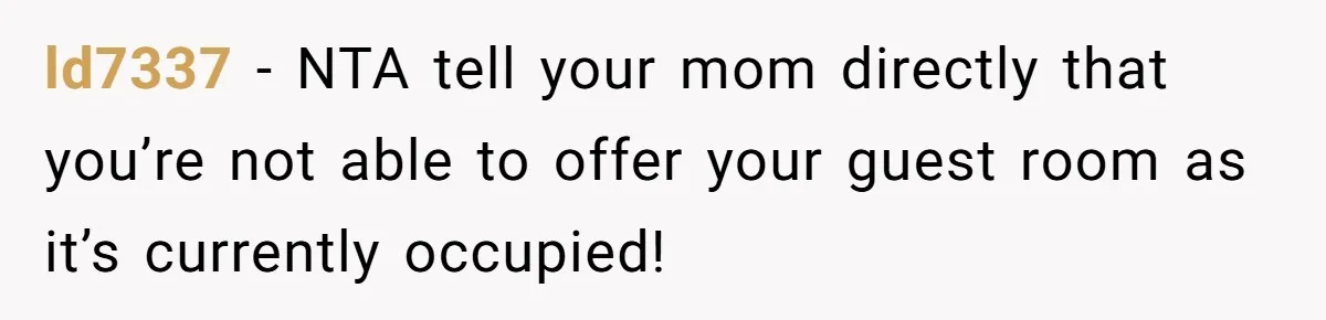 ld7337 − NTA tell your mom directly that you’re not able to offer your guest room as it’s currently occupied!