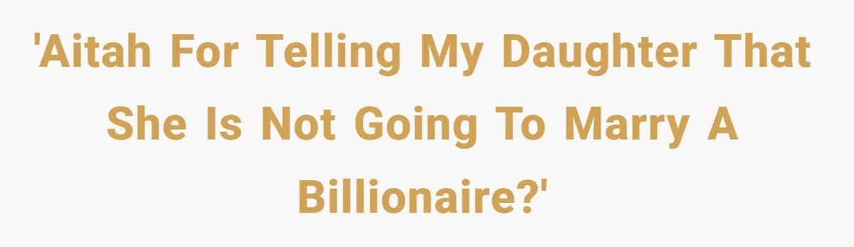 'AITAH for telling my daughter that she is not going to marry a billionaire?'