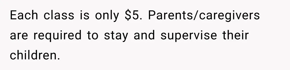 Each class is only $5. Parents/caregivers are required to stay and supervise their children.