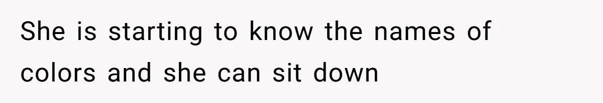 She is starting to know the names of colors and she can sit down