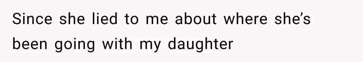 Since she lied to me about where she’s been going with my daughter