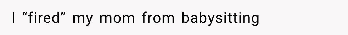 I “fired” my mom from babysitting