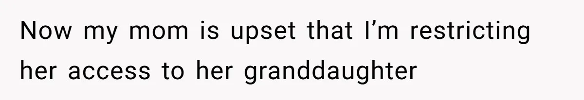 Now my mom is upset that I’m restricting her access to her granddaughter