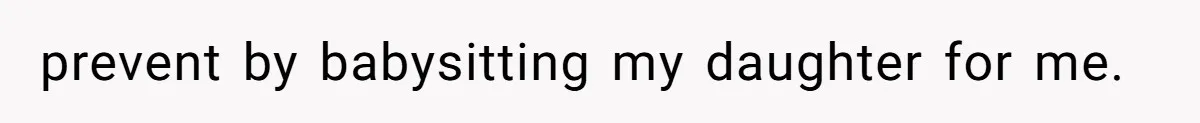 prevent by babysitting my daughter for me.