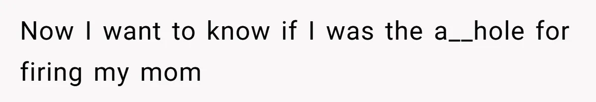 Now I want to know if I was the a__hole for firing my mom