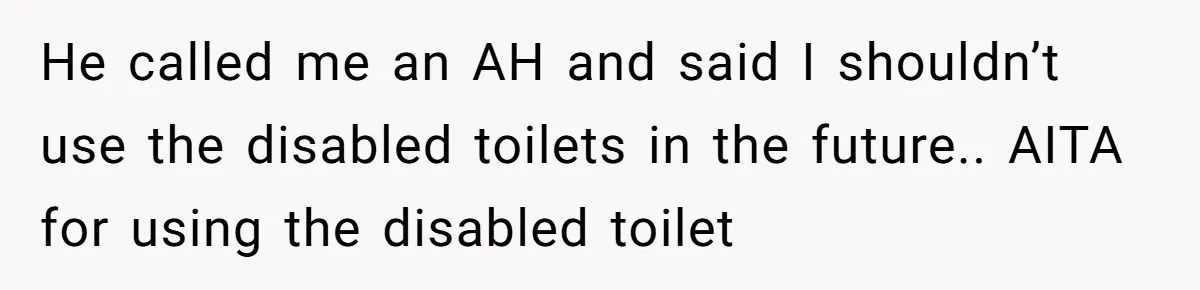 He called me an AH and said I shouldn’t use the disabled toilets in the future.. AITA for using the disabled toilet