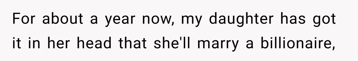 For about a year now, my daughter has got it in her head that she'll marry a billionaire,