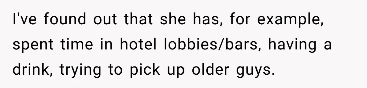 I've found out that she has, for example, spent time in hotel lobbies/bars, having a drink, trying to pick up older guys.