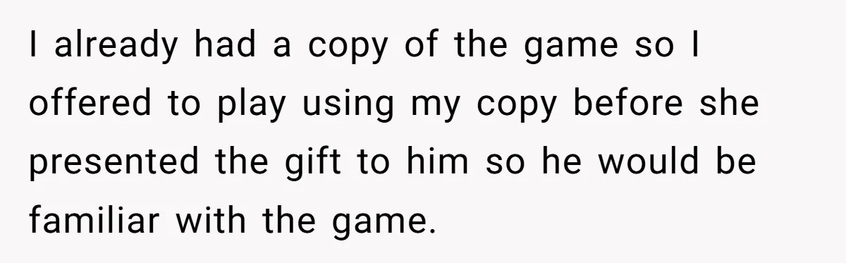 I already had a copy of the game so I offered to play using my copy before she presented the gift to him so he would be familiar with the...
