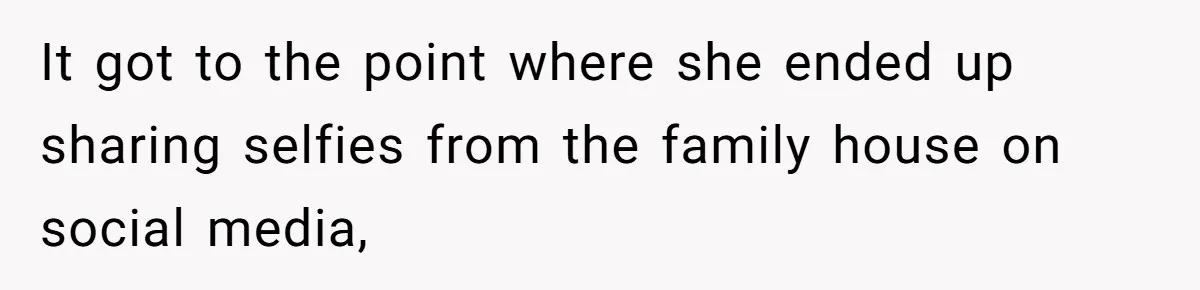 It got to the point where she ended up sharing selfies from the family house on social media,
