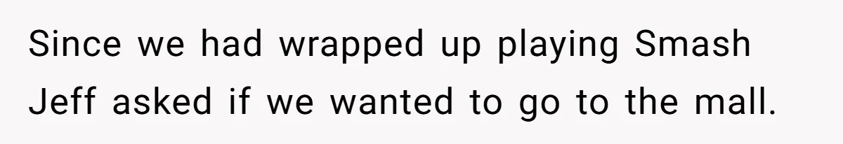 Since we had wrapped up playing Smash Jeff asked if we wanted to go to the mall.