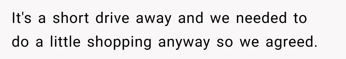 It's a short drive away and we needed to do a little shopping anyway so we agreed.
