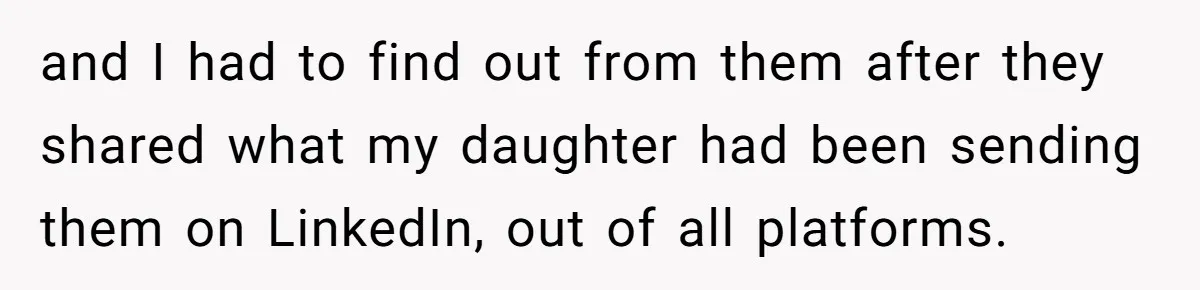 and I had to find out from them after they shared what my daughter had been sending them on LinkedIn, out of all platforms.
