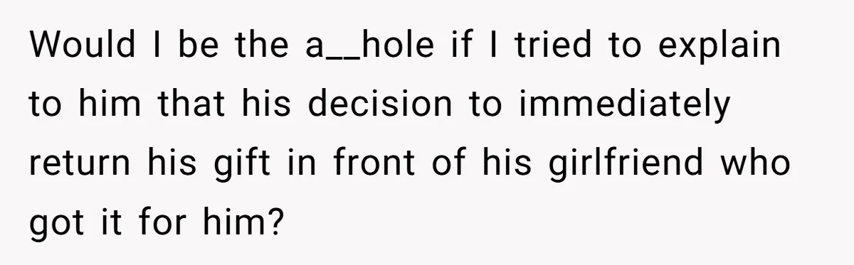 Would I be the a__hole if I tried to explain to him that his decision to immediately return his gift in front of his girlfriend who got it for him?
