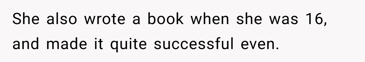 She also wrote a book when she was 16, and made it quite successful even.