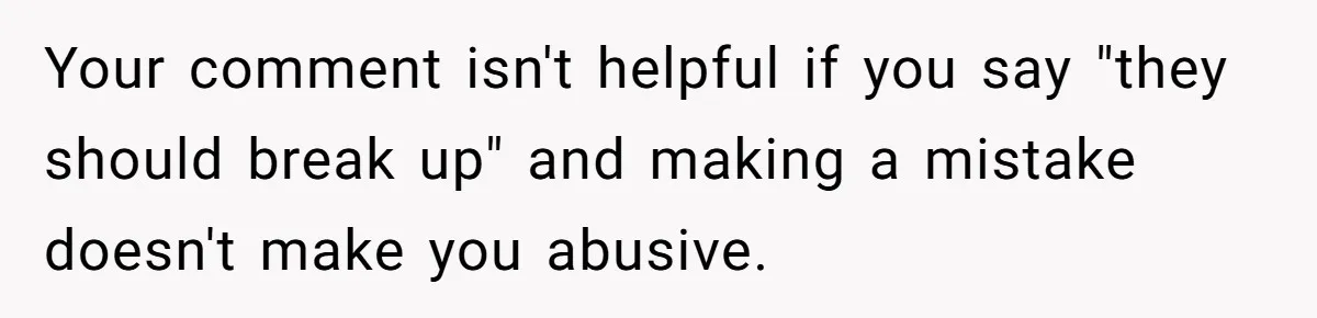 Your comment isn't helpful if you say "they should break up" and making a mistake doesn't make you abusive.