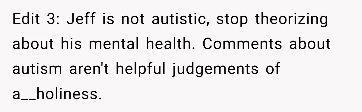 Edit 3: Jeff is not autistic, stop theorizing about his mental health. Comments about autism aren't helpful judgements of a__holiness.