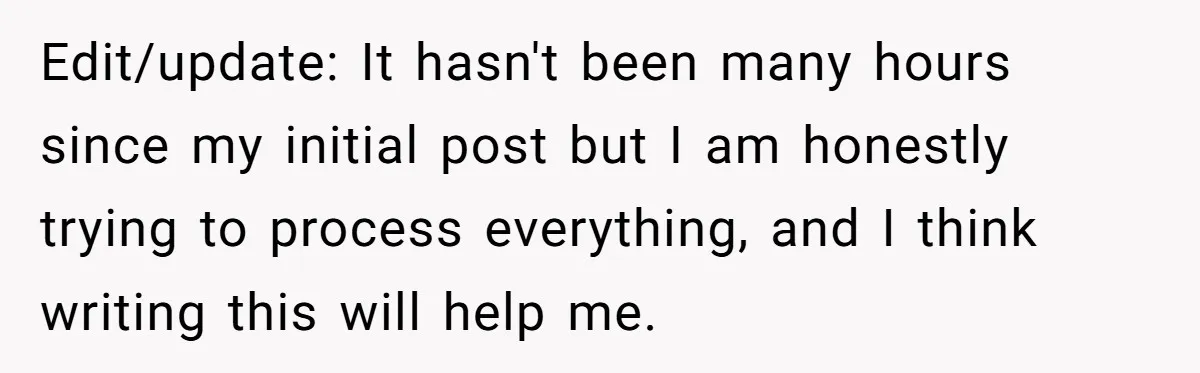 Edit/update: It hasn't been many hours since my initial post but I am honestly trying to process everything, and I think writing this will help me.