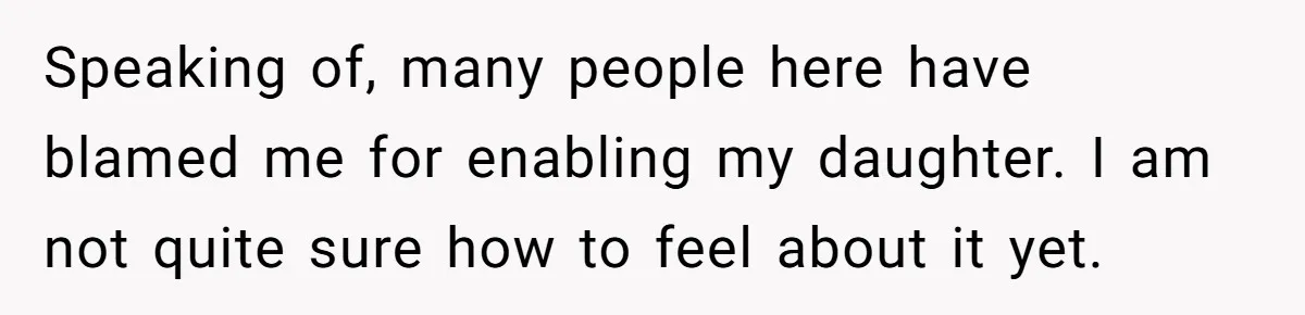 Speaking of, many people here have blamed me for enabling my daughter. I am not quite sure how to feel about it yet.
