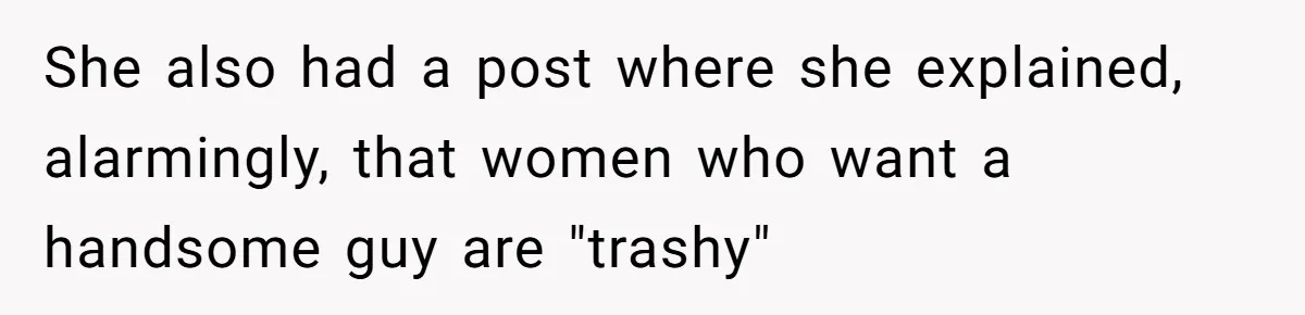 She also had a post where she explained, alarmingly, that women who want a handsome guy are "trashy"