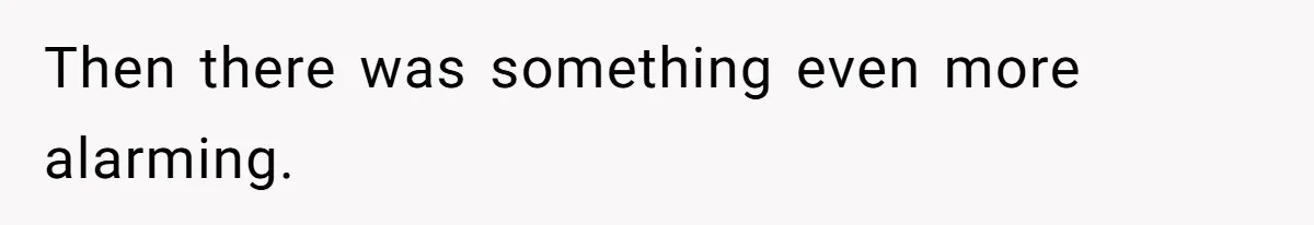 Then there was something even more alarming.