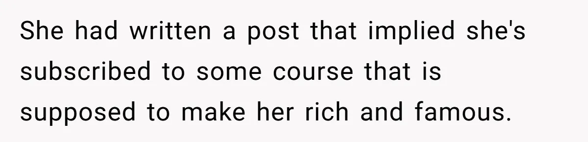 She had written a post that implied she's subscribed to some course that is supposed to make her rich and famous.
