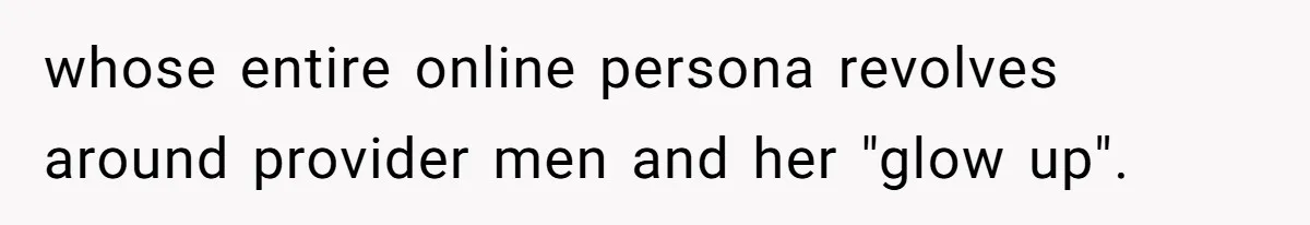 whose entire online persona revolves around provider men and her "glow up".