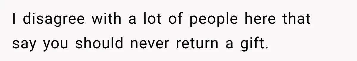 I disagree with a lot of people here that say you should never return a gift.