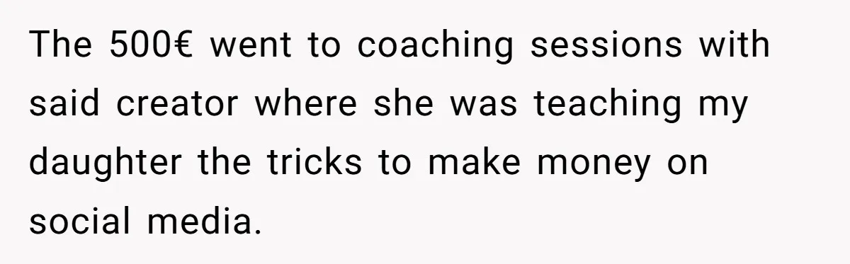 The 500€ went to coaching sessions with said creator where she was teaching my daughter the tricks to make money on social media.