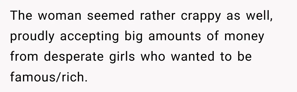 The woman seemed rather crappy as well, proudly accepting big amounts of money from desperate girls who wanted to be famous/rich.
