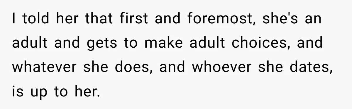 I told her that first and foremost, she's an adult and gets to make adult choices, and whatever she does, and whoever she dates, is up to her.