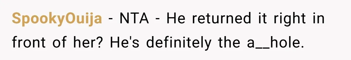 SpookyOuija − NTA - He returned it right in front of her? He's definitely the a__hole.