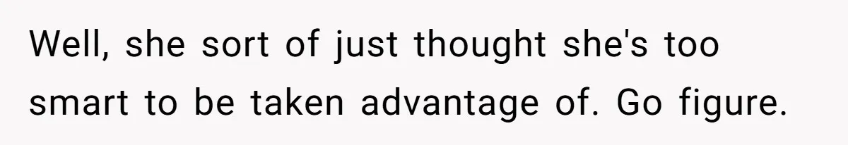 Well, she sort of just thought she's too smart to be taken advantage of. Go figure.
