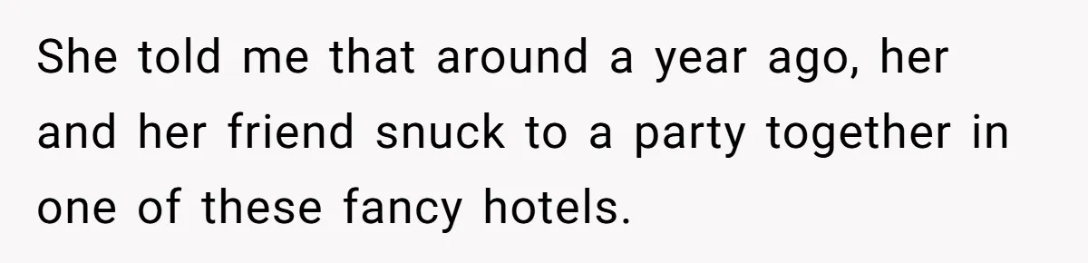 She told me that around a year ago, her and her friend snuck to a party together in one of these fancy hotels.