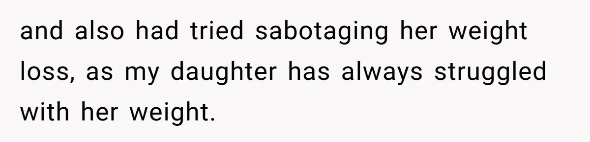 and also had tried sabotaging her weight loss, as my daughter has always struggled with her weight.