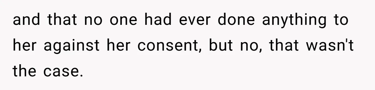 and that no one had ever done anything to her against her consent, but no, that wasn't the case.