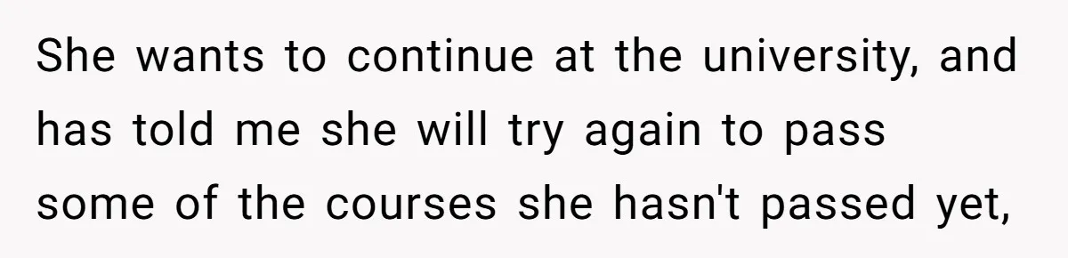 She wants to continue at the university, and has told me she will try again to pass some of the courses she hasn't passed yet,